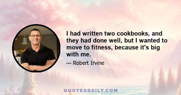 I had written two cookbooks, and they had done well, but I wanted to move to fitness, because it's big with me.