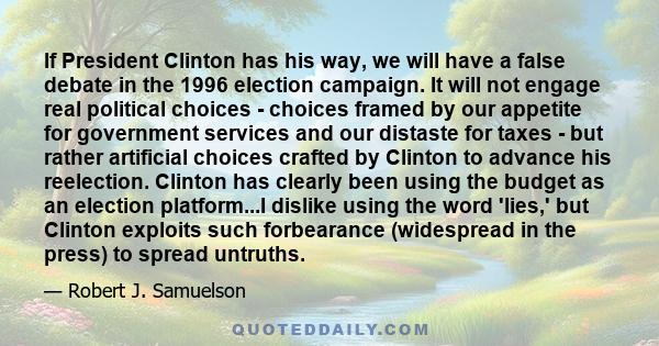 If President Clinton has his way, we will have a false debate in the 1996 election campaign. It will not engage real political choices - choices framed by our appetite for government services and our distaste for taxes