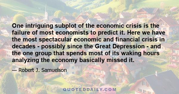 One intriguing subplot of the economic crisis is the failure of most economists to predict it. Here we have the most spectacular economic and financial crisis in decades - possibly since the Great Depression - and the