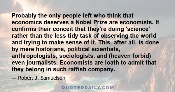 Probably the only people left who think that economics deserves a Nobel Prize are economists. It confirms their conceit that they're doing 'science' rather than the less tidy task of observing the world and trying to