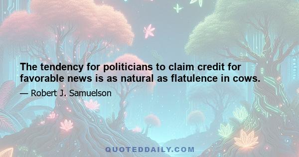 The tendency for politicians to claim credit for favorable news is as natural as flatulence in cows.