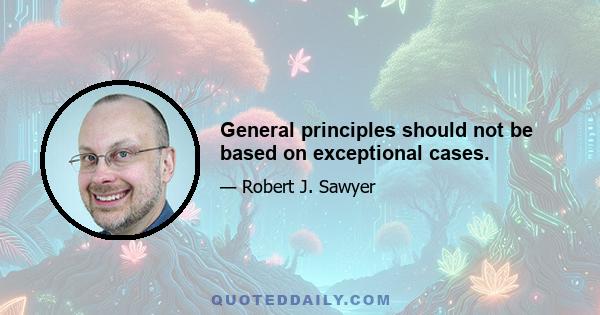 General principles should not be based on exceptional cases.