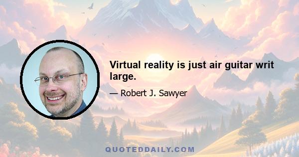 Virtual reality is just air guitar writ large.