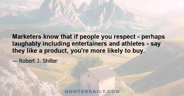 Marketers know that if people you respect - perhaps laughably including entertainers and athletes - say they like a product, you're more likely to buy.