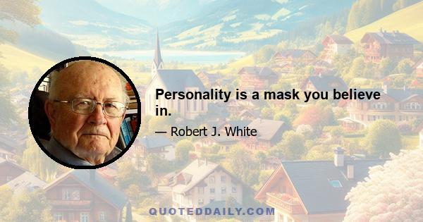 Personality is a mask you believe in.