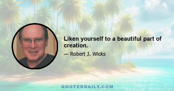 Liken yourself to a beautiful part of creation.