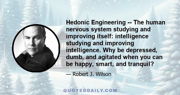 Hedonic Engineering -- The human nervous system studying and improving itself: intelligence studying and improving intelligence. Why be depressed, dumb, and agitated when you can be happy, smart, and tranquil?