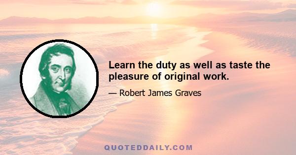 Learn the duty as well as taste the pleasure of original work.