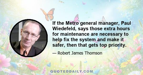 If the Metro general manager, Paul Wiedefeld, says those extra hours for maintenance are necessary to help fix the system and make it safer, then that gets top priority.