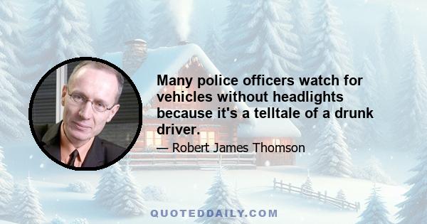 Many police officers watch for vehicles without headlights because it's a telltale of a drunk driver.