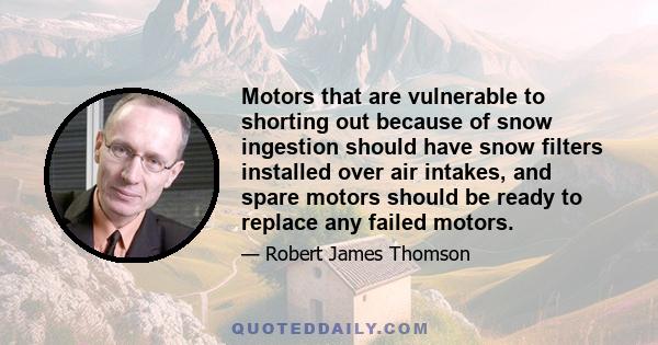 Motors that are vulnerable to shorting out because of snow ingestion should have snow filters installed over air intakes, and spare motors should be ready to replace any failed motors.