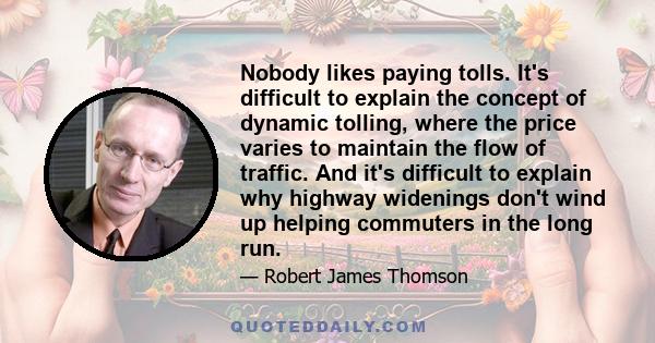 Nobody likes paying tolls. It's difficult to explain the concept of dynamic tolling, where the price varies to maintain the flow of traffic. And it's difficult to explain why highway widenings don't wind up helping