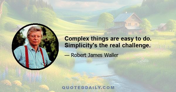 Complex things are easy to do. Simplicity's the real challenge.