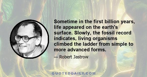 Sometime in the first billion years, life appeared on the earth's surface. Slowly, the fossil record indicates, living organisms climbed the ladder from simple to more advanced forms.