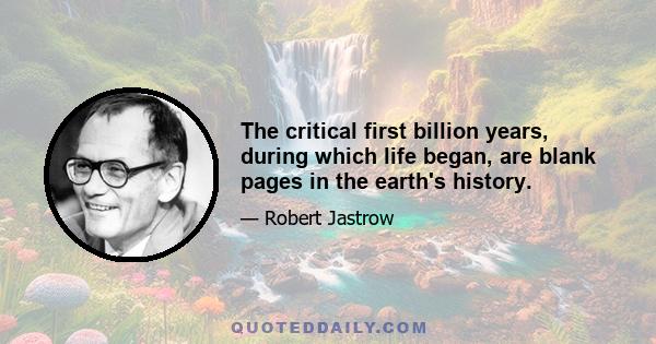 The critical first billion years, during which life began, are blank pages in the earth's history.