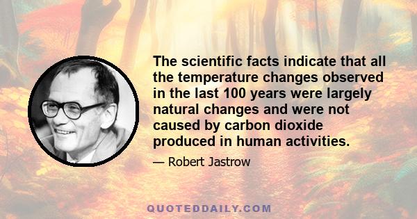 The scientific facts indicate that all the temperature changes observed in the last 100 years were largely natural changes and were not caused by carbon dioxide produced in human activities.