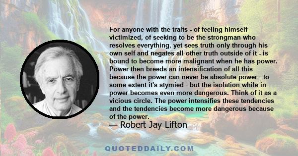 For anyone with the traits - of feeling himself victimized, of seeking to be the strongman who resolves everything, yet sees truth only through his own self and negates all other truth outside of it - is bound to become 