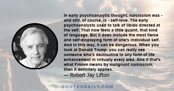 In early psychoanalytic thought, narcissism was - and still, of course, is - self-love. The early psychoanalysts used to talk of libido directed at the self. That now feels a little quaint, that kind of language. But it 