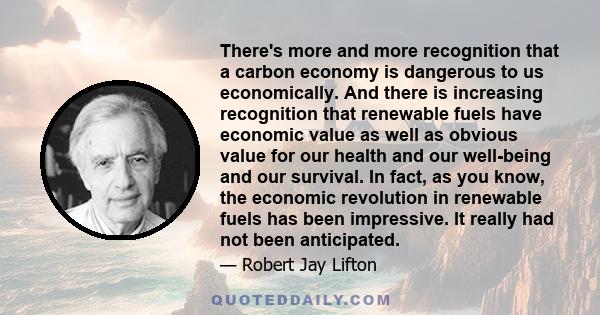 There's more and more recognition that a carbon economy is dangerous to us economically. And there is increasing recognition that renewable fuels have economic value as well as obvious value for our health and our