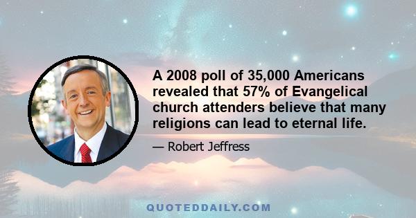 A 2008 poll of 35,000 Americans revealed that 57% of Evangelical church attenders believe that many religions can lead to eternal life.