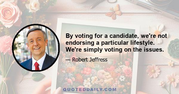 By voting for a candidate, we're not endorsing a particular lifestyle. We're simply voting on the issues.