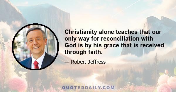 Christianity alone teaches that our only way for reconciliation with God is by his grace that is received through faith.