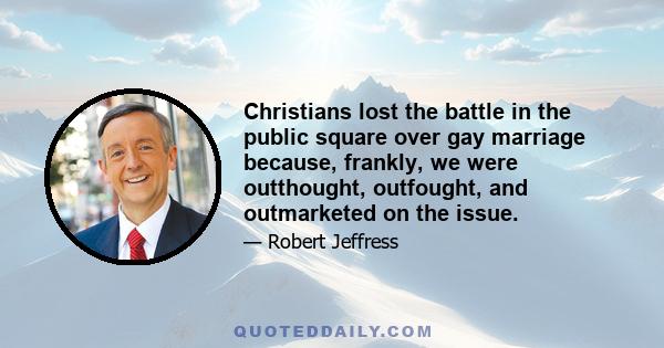 Christians lost the battle in the public square over gay marriage because, frankly, we were outthought, outfought, and outmarketed on the issue.