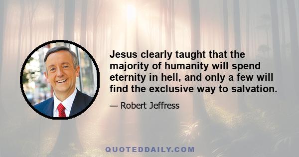 Jesus clearly taught that the majority of humanity will spend eternity in hell, and only a few will find the exclusive way to salvation.