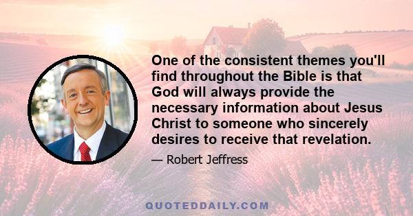 One of the consistent themes you'll find throughout the Bible is that God will always provide the necessary information about Jesus Christ to someone who sincerely desires to receive that revelation.