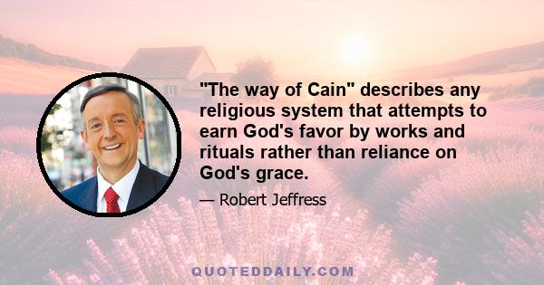 The way of Cain describes any religious system that attempts to earn God's favor by works and rituals rather than reliance on God's grace.