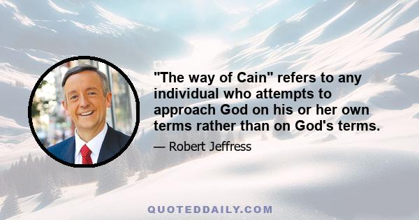 The way of Cain refers to any individual who attempts to approach God on his or her own terms rather than on God's terms.