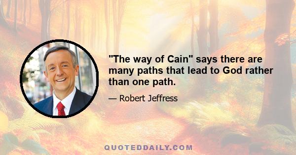 The way of Cain says there are many paths that lead to God rather than one path.