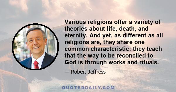 Various religions offer a variety of theories about life, death, and eternity. And yet, as different as all religions are, they share one common characteristic: they teach that the way to be reconciled to God is through 