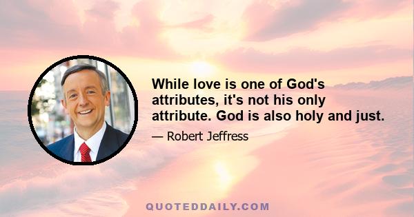 While love is one of God's attributes, it's not his only attribute. God is also holy and just.