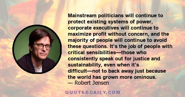 Mainstream politicians will continue to protect existing systems of power, corporate executives will continue to maximize profit without concern, and the majority of people will continue to avoid these questions. It’s