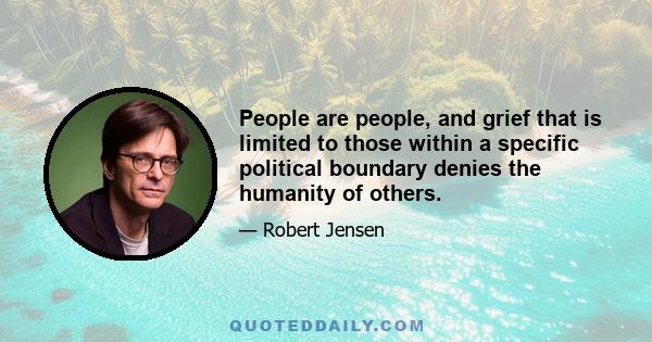 People are people, and grief that is limited to those within a specific political boundary denies the humanity of others.