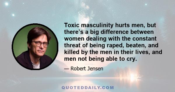 Toxic masculinity hurts men, but there’s a big difference between women dealing with the constant threat of being raped, beaten, and killed by the men in their lives, and men not being able to cry.