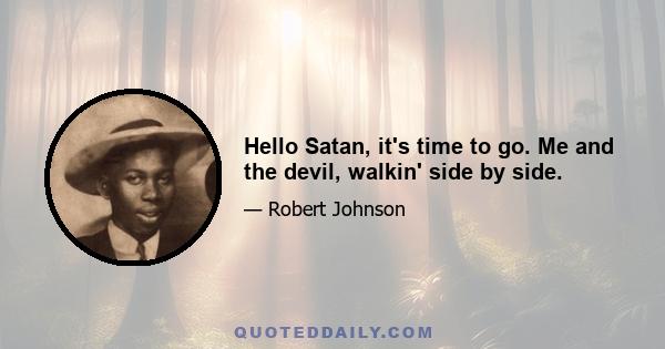 Hello Satan, it's time to go. Me and the devil, walkin' side by side.