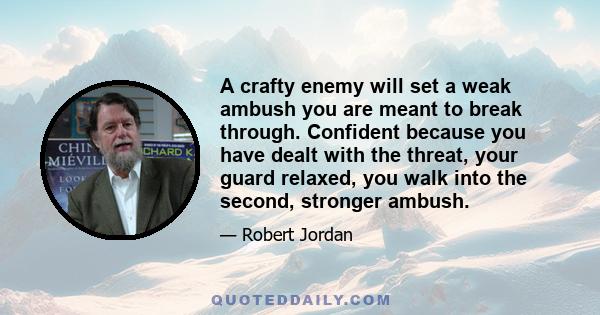 A crafty enemy will set a weak ambush you are meant to break through. Confident because you have dealt with the threat, your guard relaxed, you walk into the second, stronger ambush.