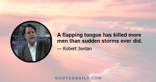 A flapping tongue has killed more men than sudden storms ever did.