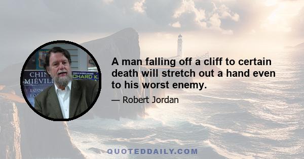 A man falling off a cliff to certain death will stretch out a hand even to his worst enemy.