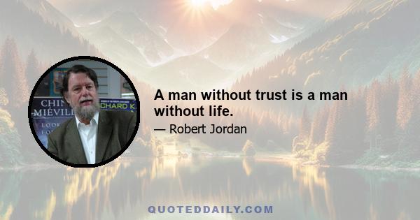 A man without trust is a man without life.