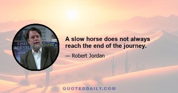 A slow horse does not always reach the end of the journey.