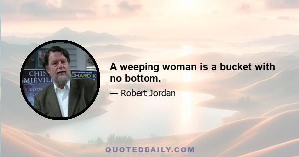 A weeping woman is a bucket with no bottom.