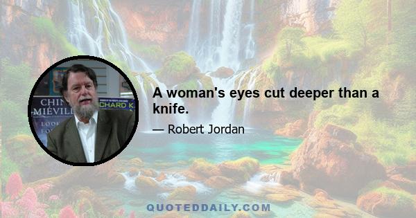 A woman's eyes cut deeper than a knife.