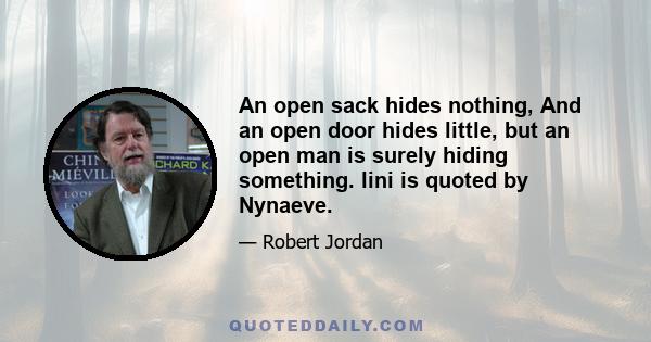 An open sack hides nothing, And an open door hides little, but an open man is surely hiding something. lini is quoted by Nynaeve.