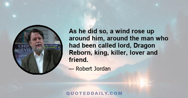 As he did so, a wind rose up around him, around the man who had been called lord, Dragon Reborn, king, killer, lover and friend.