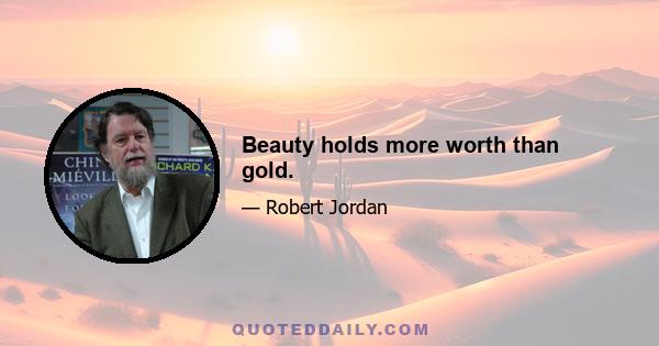 Beauty holds more worth than gold.