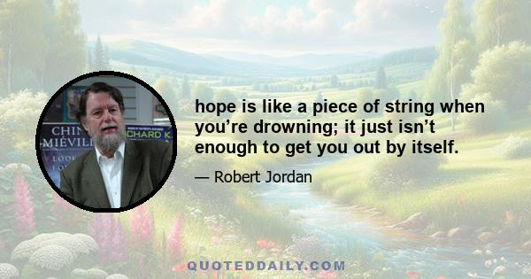 hope is like a piece of string when you’re drowning; it just isn’t enough to get you out by itself.