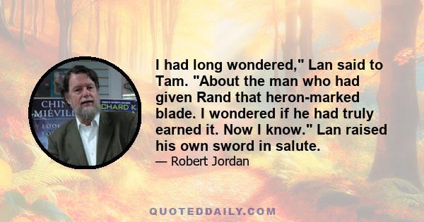 I had long wondered, Lan said to Tam. About the man who had given Rand that heron-marked blade. I wondered if he had truly earned it. Now I know. Lan raised his own sword in salute.